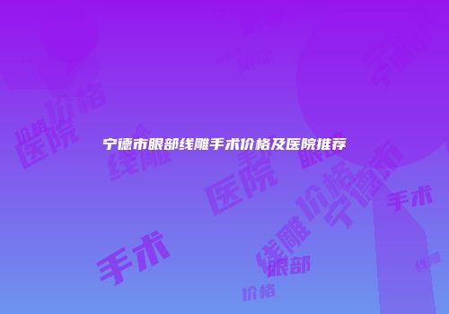 宁德市眼部线雕手术价格及医院推荐