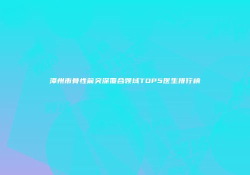 漳州市骨性前突深覆合领域TOP5医生排行榜