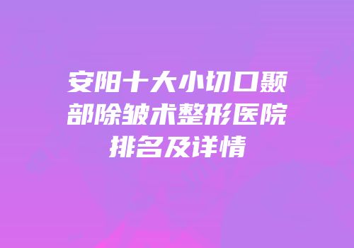 安阳十大小切口颞部除皱术整形医院排名及详情