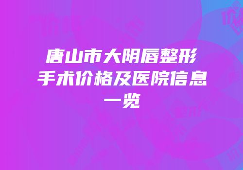 唐山市大阴唇整形手术价格及医院信息一览