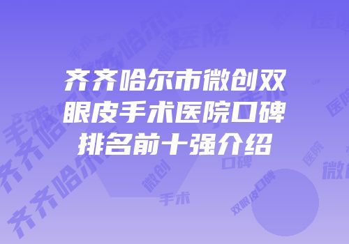 齐齐哈尔市微创双眼皮手术医院口碑排名前十强介绍