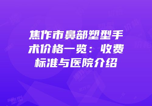 焦作市鼻部塑型手术价格一览：收费标准与医院介绍