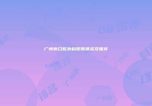 广州市口腔外科医院排名及推荐
