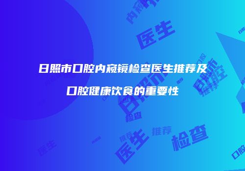 日照市口腔内窥镜检查医生推荐及口腔健康饮食的重要性