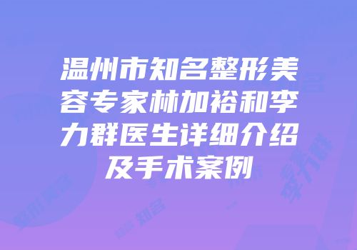 温州市知名整形美容专家林加裕和李力群医生详细介绍及手术案例
