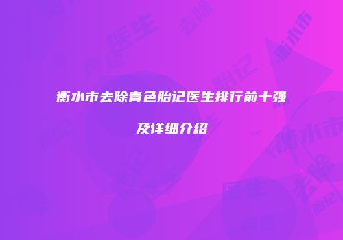 衡水市去除青色胎记医生排行前十强及详细介绍