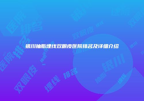 银川抽脂埋线双眼皮医院排名及详细介绍