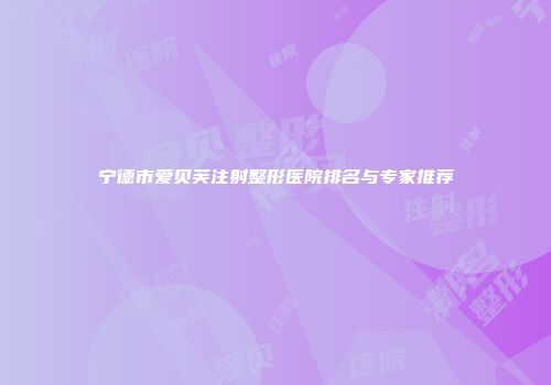 宁德市爱贝芙注射整形医院排名与专家推荐