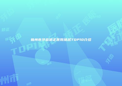 锦州市牙齿矫正医院排名TOP10介绍