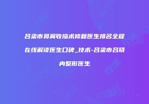 吕梁市鼻翼收缩术修复医生排名全程在线解读医生口碑_技术-吕梁市吕晓冉整形医生