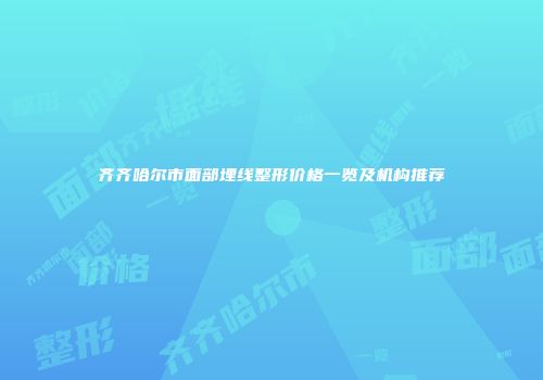 齐齐哈尔市面部埋线整形价格一览及机构推荐