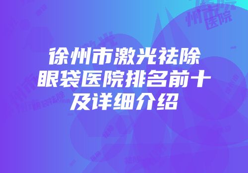 徐州市激光祛除眼袋医院排名前十及详细介绍