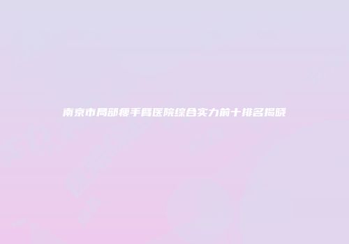 南京市局部瘦手臂医院综合实力前十排名揭晓