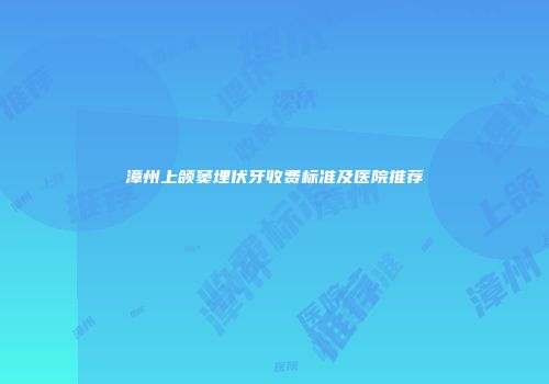 漳州上颌窦埋伏牙收费标准及医院推荐