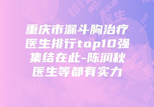 重庆市漏斗胸治疗医生排行top10强集结在此-陈润秋医生等都有实力