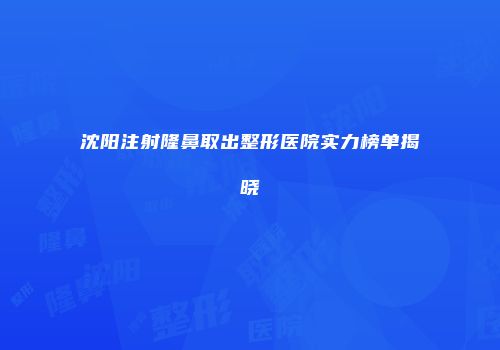 沈阳注射隆鼻取出整形医院实力榜单揭晓