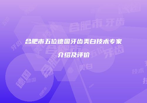 合肥市五位德国牙齿美白技术专家介绍及评价