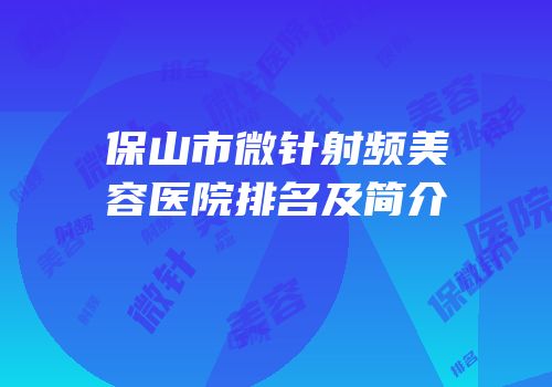 保山市微针射频美容医院排名及简介