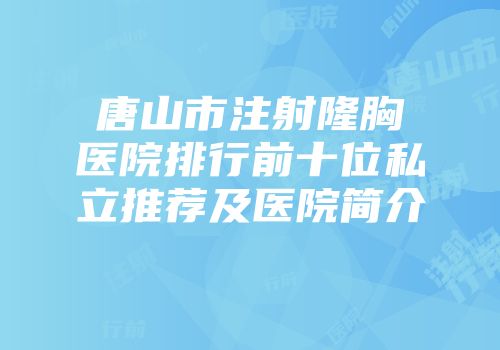唐山市注射隆胸医院排行前十位私立推荐及医院简介