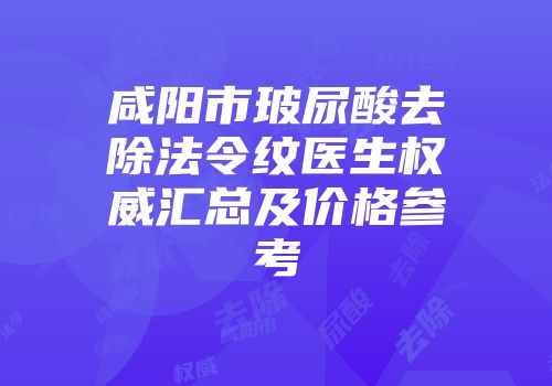 咸阳市玻尿酸去除法令纹医生权威汇总及价格参考