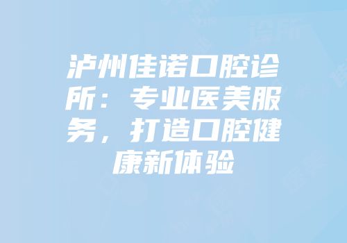 泸州佳诺口腔诊所：专业医美服务，打造口腔健康新体验