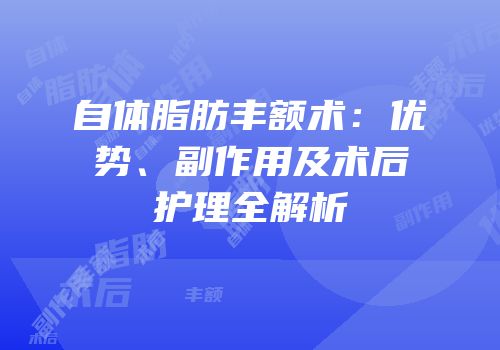 自体脂肪丰额术：优势、副作用及术后护理全解析