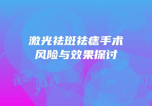 激光祛斑祛痣手术风险与效果探讨