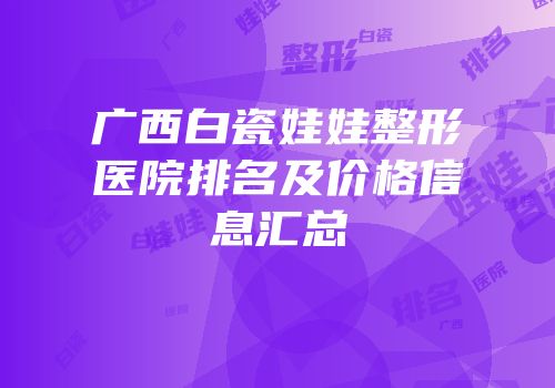 广西白瓷娃娃整形医院排名及价格信息汇总