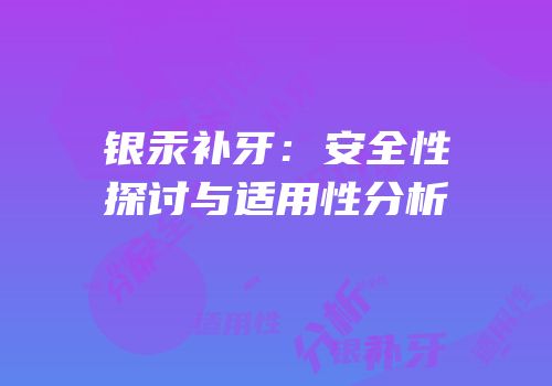 银汞补牙：安全性探讨与适用性分析