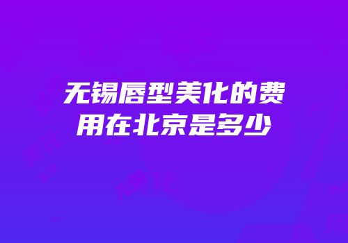 无锡唇型美化的费用在北京是多少