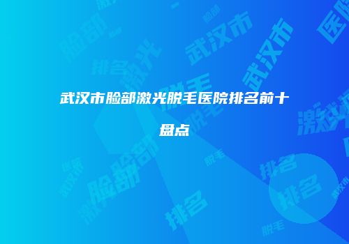 武汉市脸部激光脱毛医院排名前十盘点