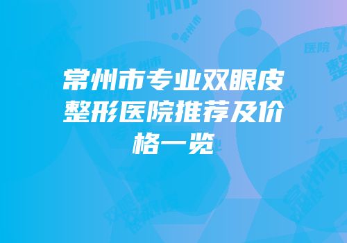 常州市专业双眼皮整形医院推荐及价格一览