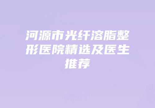 河源市光纤溶脂整形医院精选及医生推荐