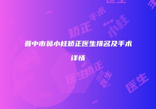 晋中市鼻小柱矫正医生排名及手术详情