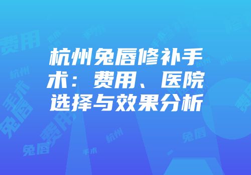 杭州兔唇修补手术：费用、医院选择与效果分析