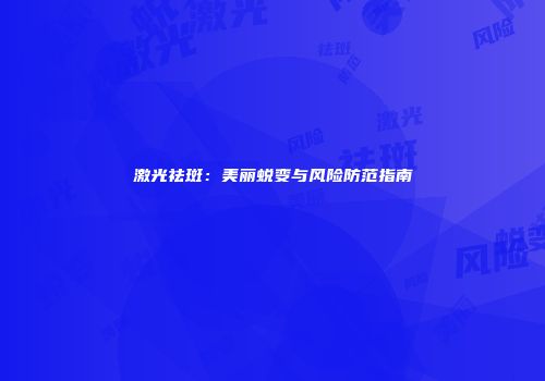 激光祛斑：美丽蜕变与风险防范指南