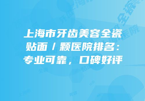 上海市牙齿美容全瓷贴面／颗医院排名：专业可靠，口碑好评