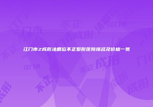 江门市Z成形法眉位不正整形医院排名及价格一览