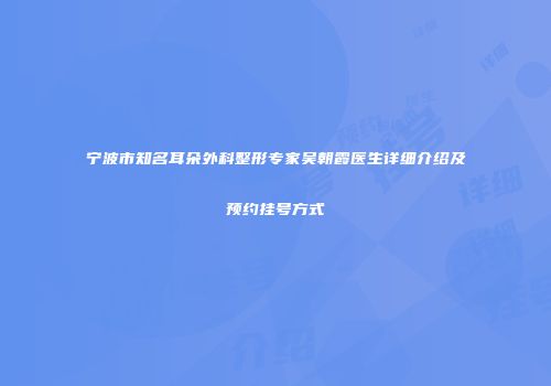 宁波市知名耳朵外科整形专家吴朝霞医生详细介绍及预约挂号方式