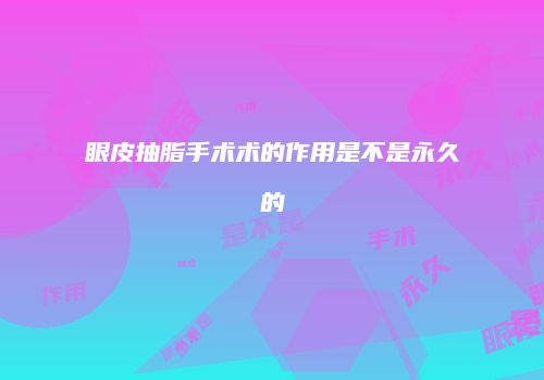 眼皮抽脂手术术的作用是不是永久的
