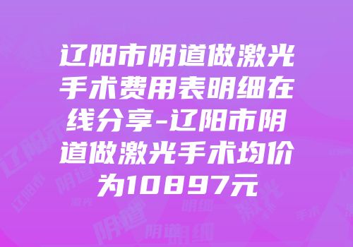 辽阳市阴道做激光手术费用表明细在线分享-辽阳市阴道做激光手术均价为10897元