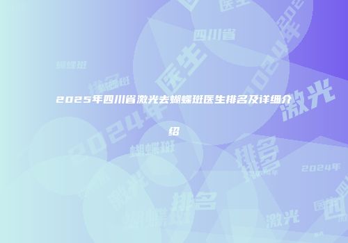 2025年四川省激光去蝴蝶斑医生排名及详细介绍