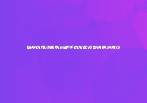 扬州市腹部吸脂减肥手术价格及整形医院推荐