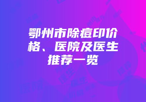 鄂州市除痘印价格、医院及医生推荐一览