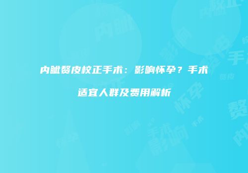 内眦赘皮校正手术：影响怀孕？手术适宜人群及费用解析