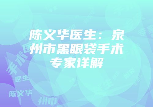 陈义华医生：泉州市黑眼袋手术专家详解