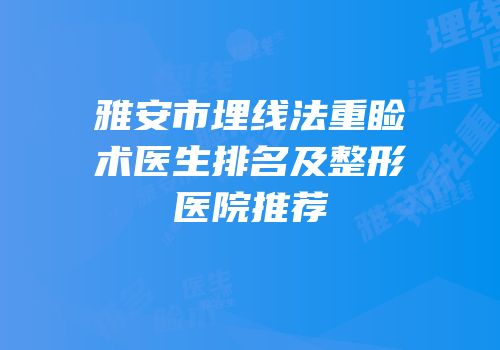 雅安市埋线法重睑术医生排名及整形医院推荐