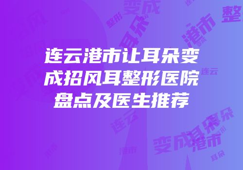 连云港市让耳朵变成招风耳整形医院盘点及医生推荐