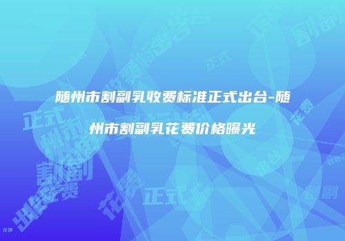 随州市割副乳收费标准正式出台-随州市割副乳花费价格曝光