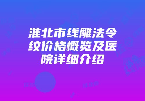 淮北市线雕法令纹价格概览及医院详细介绍